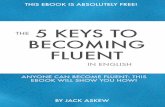 5 Keys to Fluency - JDA · PDF fileKEY TO FLUENCY #1 USE YOUR MOUTH It’s ... Also be sure to practice linking your words together and try to take notice of ... 5 Keys to Fluency.pdf