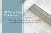 STEM in Early Childhood · PDF fileSTEM in Early Childhood Teaching Young Learners to Ask Questions and Solve Problems