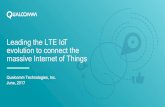 Leading the LTE IoT evolution to connect the massive ... · PDF fileLeading the LTE IoT evolution to connect the massive Internet of Things Qualcomm Technologies, Inc. June, 2017