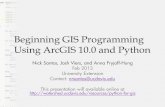 Beginning GIS Programming Using ArcGIS 10 - Latest NewsBeginning GIS Programming Using ArcGIS 10.0 and Python Nick Santos, Josh Viers, and Anna Fryjoff-Hung Feb 2013 University Extension