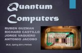 Quantum Computers - Santa Rosa Junior Collegeyataiiya/4D/Quantum computing.pdf · Quantum Computers RUBEN GUZMAN RICHARD CASTILLO JORGE VAQUERO ANTONIO JACOBO SRJC, Spring 2014, PHYS43