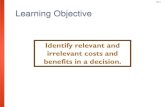 Identify relevant and irrelevant costs and benefits in a ... · PDF file10-8 Identifying Relevant Costs Which costs and benefits are relevant in Cynthia’s decision? The cost of the