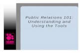 Public Relations 101: Understanding and Using the · PDF filePublic Relations 101: Understanding and Using the Tools. Agenda • Public Relations (PR) –What it is and isn’t ...