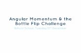 Angular Momentum & the Bottle Flip Challenge Momentum & the Bottle Flip Challenge Bohunt School, Tuesday 13th December How can you tell the difference between a hard-boiled egg and