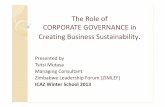 The Role of CORPORATE GOVERNANCE in Creating ... Role of CORPORATE GOVERNANCE in Creating Business Sustainability. Presented by Tsitsi Mutasa Managing Consultant Zimbabwe Leadership