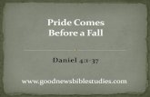Pride Comes Before a Fall How great are His signs, and how mighty are His wonders! His kingdom is an everlasting kingdom and His dominion is from generation to generation” (Daniel