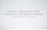 MORAL THEOLOGY AND CATHOLIC DECISION … THEOLOGY AND CATHOLIC DECISION MAKING Part IV: Formation of Conscience Tuesday, ... Ethics based upon virtue and the acquisition of virtue.