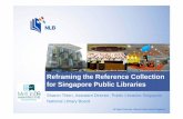Reframing the Reference Collection for Singapore Public ... · PDF fileReframing the Reference Collection for Singapore Public Libraries ... Some libraries indicated a preference towards
