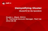 Demystifying Gluster -   · PDF file1 DUSTIN L. BLACK, RHCA Dustin L. Black, RHCA Sr. Technical Account Manager, Red Hat 2012-06-08 Demystifying Gluster GlusterFS for the SysAdmin