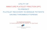 UTILITY OF IMMATURE PLATELET FRACTION (IPF) TO · PDF fileUTILITY OF IMMATURE PLATELET FRACTION (IPF) TO PREDICT PLATELET RECOVERY IN DENGUE PATIENTS HAVING THROMBOCYTOPENIA Dr. Shubhangi