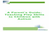 A Parent’s Guide: Teaching Play Skills to Children with · PDF fileA Parent’s Guide: Teaching Play Skills to Children with ... (when a child plays by him ... Always end your child’s