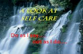 A look at self care Do as I say. not as I do. · PDF fileA look at . self care . Do as I say. not as I do. ... eat well, exercise, ... What Else Can You Use?