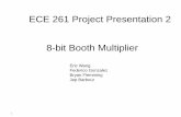 ECE 261 Project Presentation 2 8-bit Booth Multiplierece.duke.edu/~jmorizio/ece261/F09/projects/mult2.pdf · Abstract The purpose of this project is to create a 8 by 8 multiplier