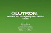 Become and LED Lighting and Controls · PDF fileBecome an LED Lighting and Controls Expert Ethan Biery Lutron Electronics September 12, 2014 ... • Control type refers to the signal