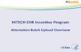 HITECH EHR Incentive Program EHR Incentive Program Attestation Batch Upload Overivew . ... • Specifications for each file format are defined in the reference data
