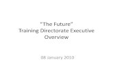 “The Future” Training Directorate Executive Overview · PDF file · 2010-01-22Training Directorate Executive Overview 08 January 2010. ... Unit Training Crew Trng ... Interpret