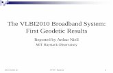 The VLBI2010 Broadband System: First Geodetic … VLBI2010 Broadband System: First Geodetic Results Reported by Arthur Niell MIT Haystack Observatory IVTW - 2012 October 22 Haystack
