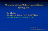 Working Group/Observational Data Spring 2017 · PDF fileWorking Group/Observational Data Spring 2017 Co-Chairs: Mr. Vincent Tabor, NOAA/NESDIS Mr. Eric Wise, HQ/USAF A3W