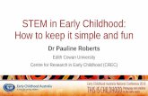 STEM in Early Childhood: How to keep it simple and · PDF fileSTEM in Early Childhood: How to keep it simple and fun Dr Pauline Roberts Edith Cowan University Centre for Research in
