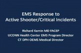 EMS Response to Active Shooter/Critical Incidents Response to Active Shooter/Critical Incidents Richard Kamin MD FACEP UCONN Health Center EMS Program Director CT DPH OEMS Medical