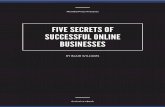 Five Secrets of Successful Online Businesses Five Secrets of Successful Online Businesses PREFACE You may be wondering if this book is for you. It is. THE SOON-TO-BE ENTREPRENEUR Perhaps