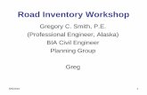 Road Inventory Workshop - CCTHITA IRR... · 5/5/2010 1 Road Inventory Workshop Gregory C. Smith, P.E. (Professional Engineer, Alaska) BIA Civil Engineer. Planning Group. Greg