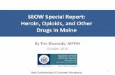 Heroin and opioids in  · PDF fileSEOW Special Report: Heroin, Opioids, and Other Drugs in Maine By Tim Diomede, MPPM October 2015 State Epidemiological Outcomes Workgroup 1