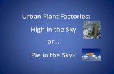 Urban Plant Factories: High in the Sky o Pie in the Sky? in the Sky or… Pie in the Sky? S k y s c r a p e r F a r m s And Abandoned Warehouses Are greenhouses really wearing new