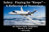 Safety: Playing for “Keeps” – A Reflection of … Safety: Playing for “Keeps” – A Reflection of Yesterdays. Air Charter Safety Foundation. March 7- 8, 2017 ~Al Gorthy