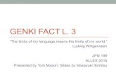 GENKI FACT L. 3 FACT L. 3 “The limits of my language means the limits of my world.” Ludwig Wittgenstein JPN 199 ALLEX 2016 Presented by Tom Mason; Slides by Masayuki Itomitsu In