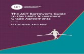 The ACT Borrower’s Guide to the LMA’s Investment Grade ... · / The ACT Borrower’s Guide The ACT Borrower’s Guide to the LMA’s Investment Grade Agreements produced by Slaughter