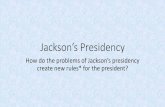 Jackson’s Presidency - WordPress.com · Jackson’s Presidency How do the problems of Jackson’s presidency create new rules* for the president?