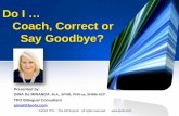 Do I … Coach, Correct or Say Goodbye? Correct or...Coach, Correct or Say Goodbye? ... When and How to Say Goodbye. OBJECTIVES COVERED TODAY ... Designate a Time Period for Improvement