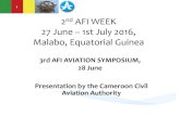 27 June 1st July 2016, Malabo, Equatorial Guinea · 2nd AFI WEEK 27 June – 1st July 2016, Malabo, Equatorial Guinea 3rd AFI AVIATION SYMPOSIUM, 28 June Presentation by the Cameroon