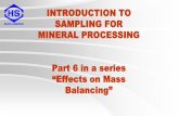 SAMPLING FOR MINERAL PROCESSING Part 1 in a series · INTRODUCTION TO SAMPLING FOR MINERAL PROCESSING Part 6 in a series “Effects on Mass Balancing”