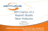 Report Studio New Features - Senturus · IBM Cognos 10.2 Report Studio New Features Webinar February 21, 2013  . 2 GoToWebinar Control Panel ... BI Admin ($14,700) Cognos …