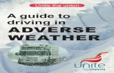 A guide to driving in ADVERSE WEATHER - Unite the Union Weather... · Unite Guide to driving in Adverse Weather ... recommended for some winter driving. SNOW When you have to drive