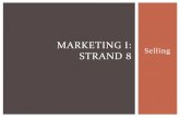MARKETING I: Selling STRAND 8 - Weber School Districtblog.wsd.net/alarsen/files/2016/12/Marketing-I-Strand-8.pdf · Determining needs Presenting the product ... determine the customer’s