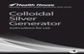 Colloidal Silver Generator - Health House · 2 Colloidal Silver Generator instructions for use Congratulations, you have just purchased a top quality, reliable, Colloidal Silver generator