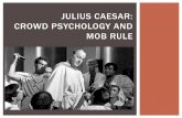 JULIUS CAESAR: CROWD PSYCHOLOGY AND MOB RULEliteratureatefss1516.weebly.com/uploads/3/1/7/0/31702807/t2w4_jc... · CROWD PSYCHOLOGY AND MOB RULE Crowd vs Mob ... Brutus, Antony, Cassius,
