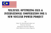 MALAYSIA: Optimizing IAEA and International Cooperation ... · MALAYSIA: OPTIMIZING IAEA & INTERNATIONAL COOPERATION FOR A NEW NUCLEAR POWER PROJECT By Dato’ Dr Muhamad Lebai Juri