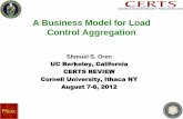 A Business Model for Load Control Aggregation A Business Model for... · A Business Model for Load Control Aggregation Shmuel S. Oren UC Berkeley, California CERTS REVIEW Cornell