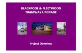 BLACKPOOL FLEETWOOD TRAMWAY UPGRADE · BLACKPOOL & FLEETWOOD TRAMWAY UPGRADE Project Overview. BLACKPOOL AND FLEETWOOD TRAMWAY ... TRAM DEPOTS • Depots – The ...