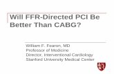 Will FFR-Directed PCI Be Better Than CABG? · Will FFR-Directed PCI Be Better Than CABG? William F. Fearon, MD Professor of Medicine Director, Interventional Cardiology Stanford University