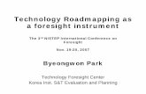 Technology Roadmapping as foresight instrument Roadmapping as a foresight instrument Byeongwon Park Technology Foresight Center Korea Inst. S&T Evaluation and Planning The 3rd NISTEP
