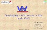 Developing a Web server in Ada with AWS 2004 - Atlanta, GA Developing a Web server in Ada with AWS J-P. Rosen Adalog An AXLOG Group company rosen@adalog.fr