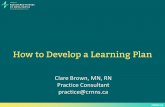 How to Develop a Learning Plan - CRNNScrnns.ca/wp-content/uploads/2016/03/How-to-develop-a-Learning-Plan.pdfcrnns.ca How to Develop a Learning Plan Clare Brown, MN, RN Practice Consultant.