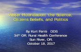 Water Fluoridation: the Science, Citizens Beliefs, … Fluoridation: the Science, Citizens Beliefs, and Politics By Kurt Ferre DDS 34th OR. Rural Health Conference Sun River, OR. October