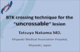 BTK crossing technique for the uncrossable” lesion crossing technique for the “uncrossable” lesion Tatsuya Nakama MD. Miyazaki Medical Association Hospital, Miyazaki, Japan