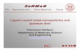 Ligand coated metal nanoparticles and quantum dots Supramolecular Nano‐Materials Group Ligand coated metal nanoparticles and quantum dots Francesco Stellacci Department of Materials